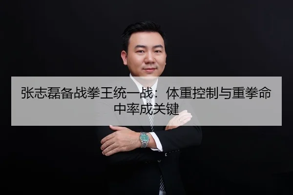 张志磊备战拳王统一战：体重控制与重拳命中率成关键