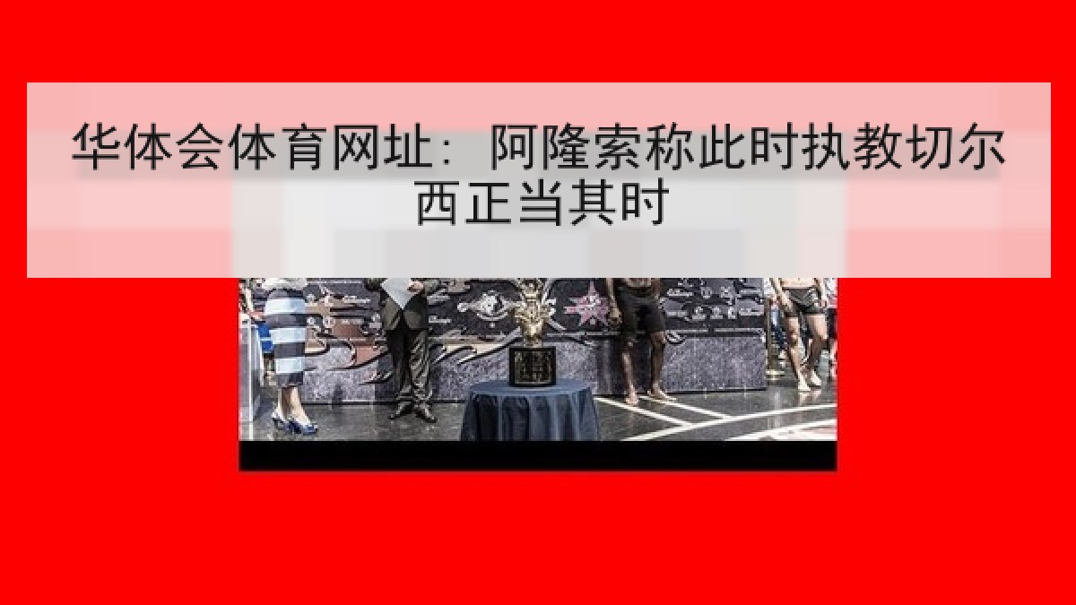 华体会体育网址: 阿隆索称此时执教切尔西正当其时