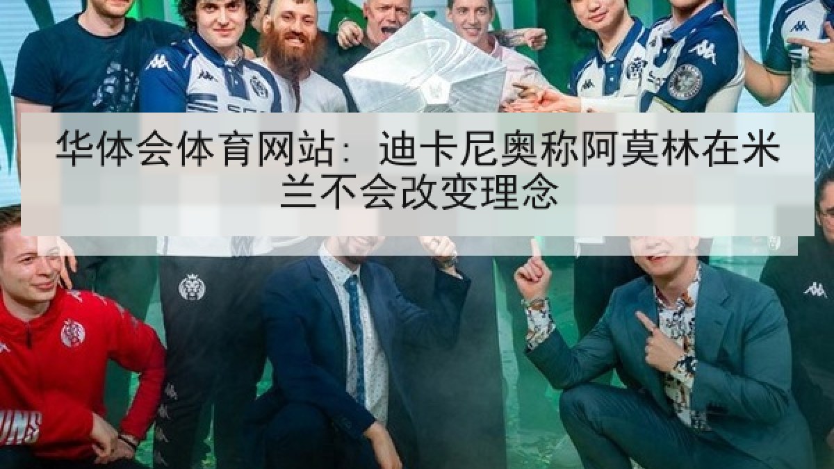 华体会体育网站: 迪卡尼奥称阿莫林在米兰不会改变理念