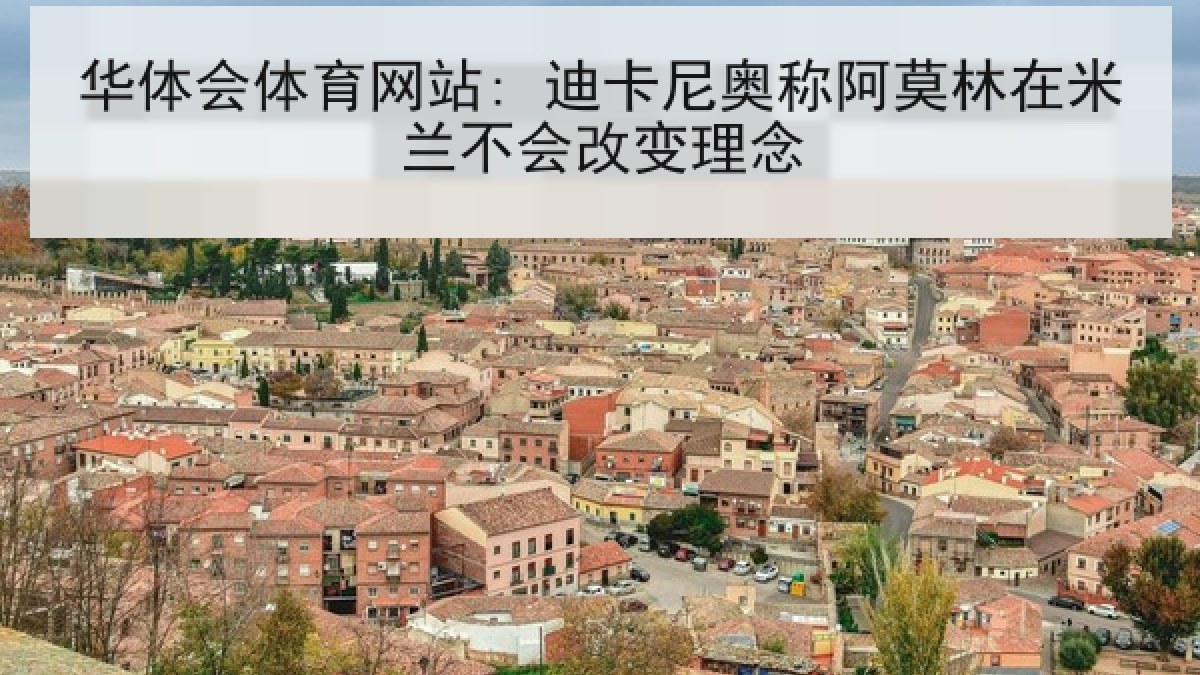 华体会体育网站: 迪卡尼奥称阿莫林在米兰不会改变理念