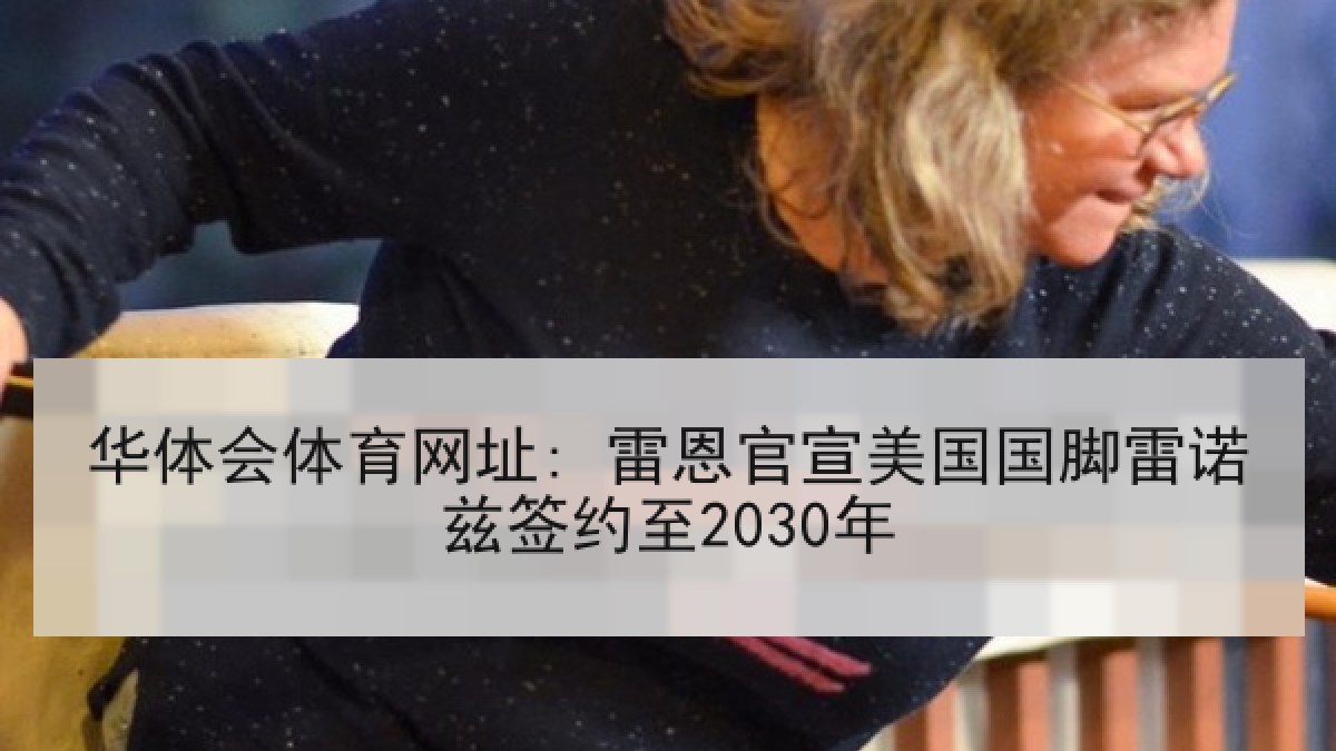 华体会体育网址: 雷恩官宣美国国脚雷诺兹签约至2030年