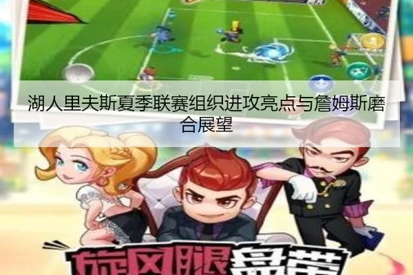 湖人里夫斯夏季联赛组织进攻亮点与詹姆斯磨合展望