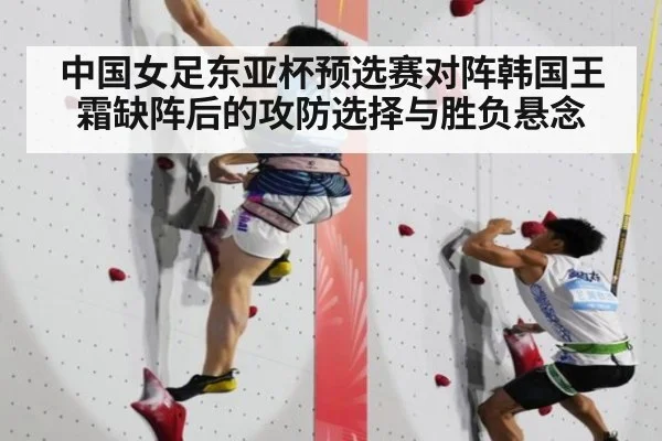 中国女足东亚杯预选赛对阵韩国王霜缺阵后的攻防选择与胜负悬念